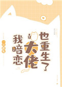 我暗恋的大佬也重生了 我暗恋的大佬也重生了