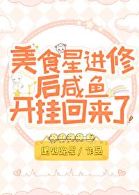 美食星进修后咸鱼开挂回来了 美食星进修后咸鱼开挂回来了
