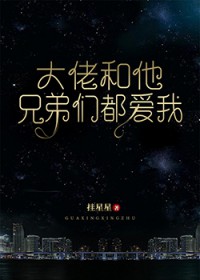 大佬和他兄弟们都爱我 大佬和他兄弟们都爱我