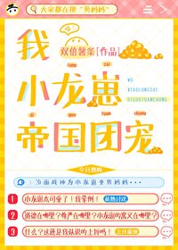 我,小龙崽,帝国团宠 我,小龙崽,帝国团宠