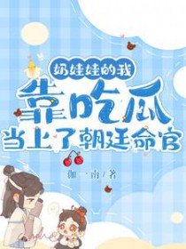 奶娃娃的我靠吃瓜当上了朝廷命官 奶娃娃的我靠吃瓜当上了朝廷命官
