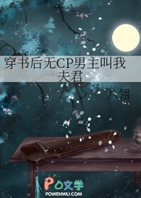 穿书后无CP男主叫我夫君 穿书后无CP男主叫我夫君