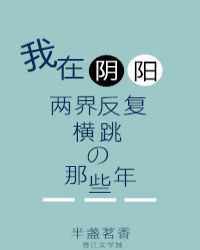 我在阴阳两界反复横跳的那些年 我在阴阳两界反复横跳的那些年