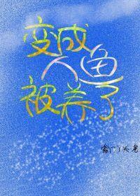 变成人鱼被养了 变成人鱼被养了