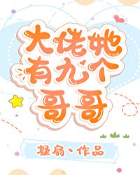 大佬她有九个哥哥 大佬她有九个哥哥
