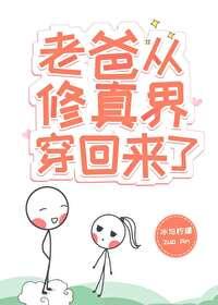 老爸从修真界穿回来了 老爸从修真界穿回来了