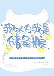 我以为我是储备粮 我以为我是储备粮