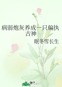 病弱炮灰养成一只偏执古神 病弱炮灰养成一只偏执古神