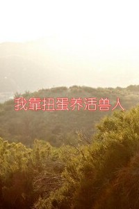 我靠扭蛋养活兽人 我靠扭蛋养活兽人