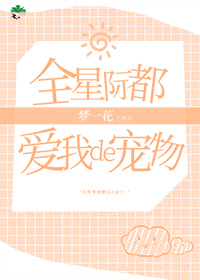 全星际都爱我的宠物 全星际都爱我的宠物