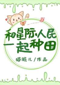和星际人民一起种田 和星际人民一起种田