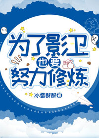 为了影卫也要努力修炼 为了影卫也要努力修炼